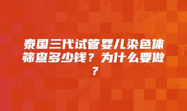 泰国三代试管婴儿染色体筛查多少钱？为什么要做？