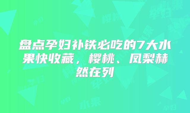 盘点孕妇补铁必吃的7大水果快收藏,樱桃、凤梨赫然在列