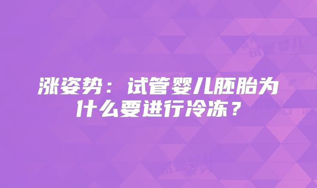 涨姿势:试管婴儿胚胎为什么要进行冷冻?