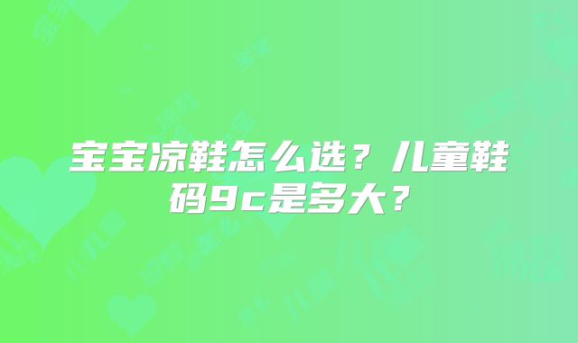 宝宝凉鞋怎么选？儿童鞋码9c是多大？