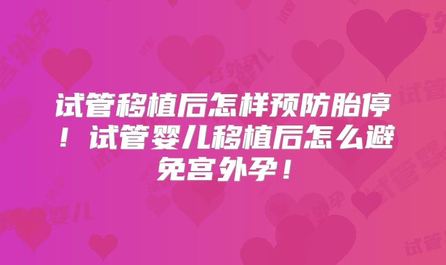 试管移植后怎样预防胎停!试管婴儿移植后怎么避免宫外孕!