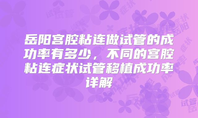 岳阳宫腔粘连做试管的成功率有多少，不同的宫腔粘连症状试管移植成功率详解