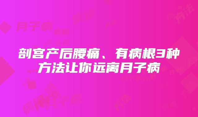 剖宫产后腰痛、有病根3种方法让你远离月子病