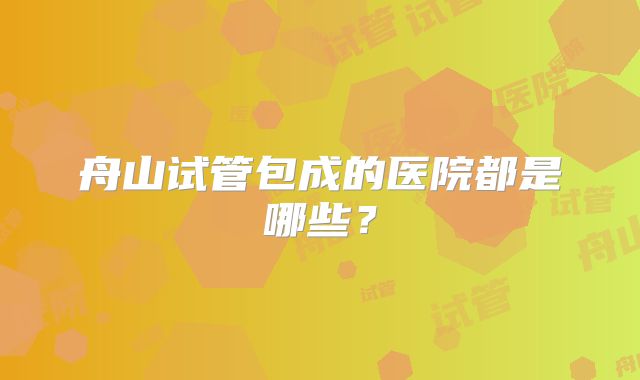 舟山试管包成的医院都是哪些？