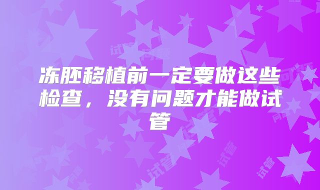 冻胚移植前一定要做这些检查，没有问题才能做试管