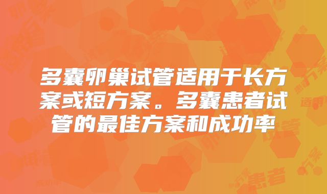 多囊卵巢试管适用于长方案或短方案。多囊患者试管的最佳方案和成功率