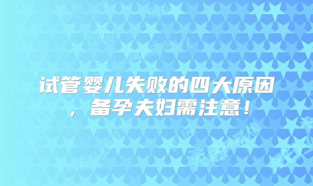 试管婴儿失败的四大原因，备孕夫妇需注意！