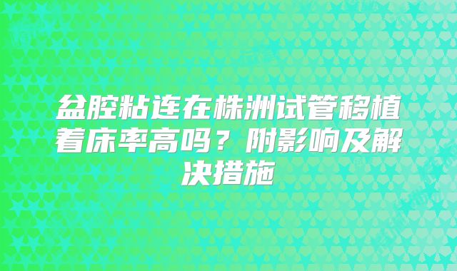 盆腔粘连在株洲试管移植着床率高吗？附影响及解决措施