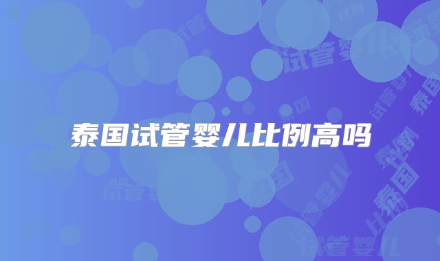 泰国试管婴儿比例高吗