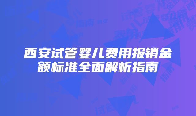 西安试管婴儿费用报销金额标准全面解析指南