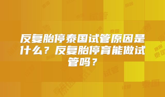 反复胎停泰国试管原因是什么？反复胎停育能做试管吗？