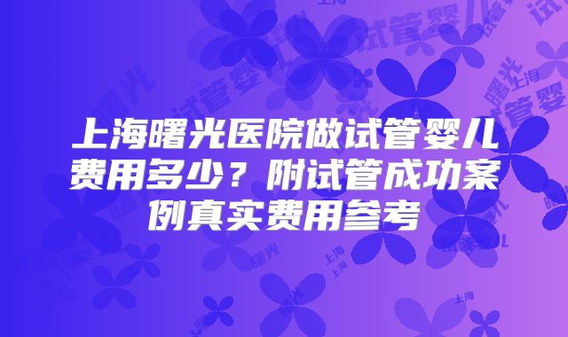 上海曙光医院做试管婴儿费用多少?附试管成功案例真实费用参考