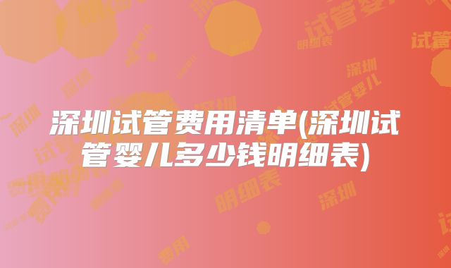 深圳试管费用清单(深圳试管婴儿多少钱明细表)