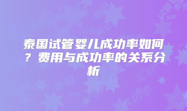 泰国试管婴儿成功率如何？费用与成功率的关系分析