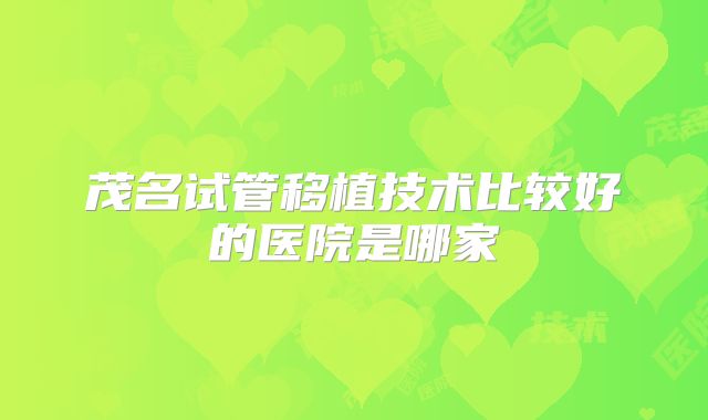 茂名试管移植技术比较好的医院是哪家