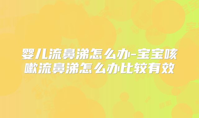 婴儿流鼻涕怎么办-宝宝咳嗽流鼻涕怎么办比较有效