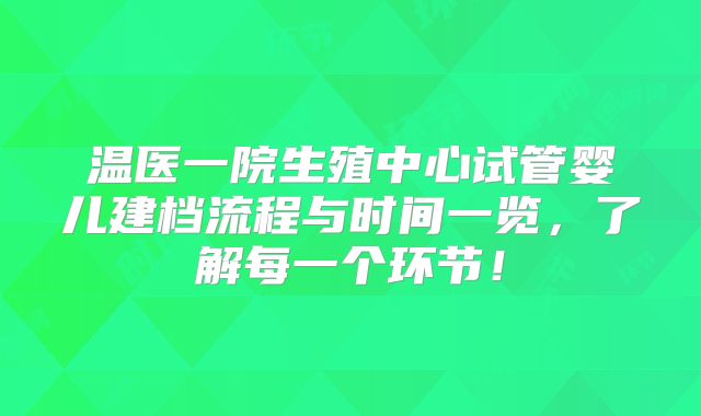 温医一院生殖中心试管婴儿建档流程与时间一览，了解每一个环节！