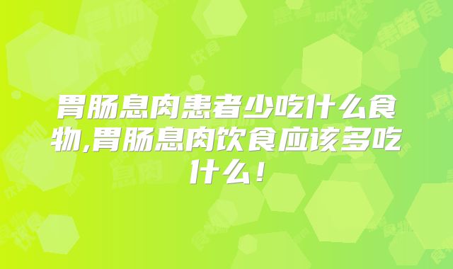 胃肠息肉患者少吃什么食物,胃肠息肉饮食应该多吃什么！