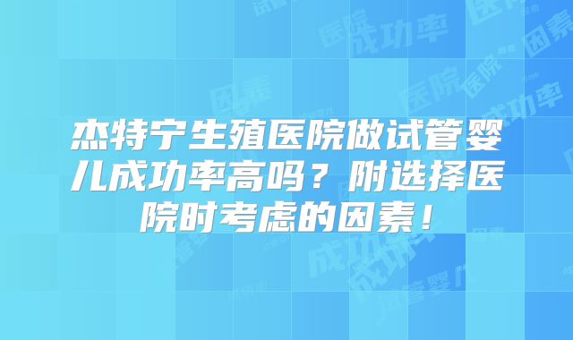 杰特宁生殖医院做试管婴儿成功率高吗？附选择医院时考虑的因素！