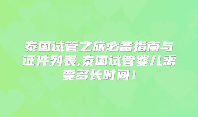 泰国试管之旅必备指南与证件列表,泰国试管婴儿需要多长时间！