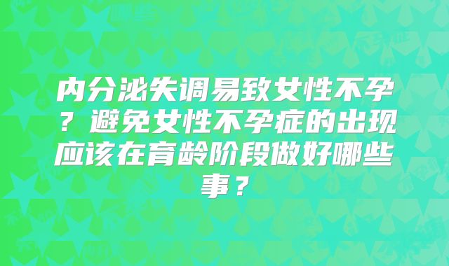 内分泌失调易致女性不孕?避免女性不孕症的出现应该在育龄阶段做好哪些事?