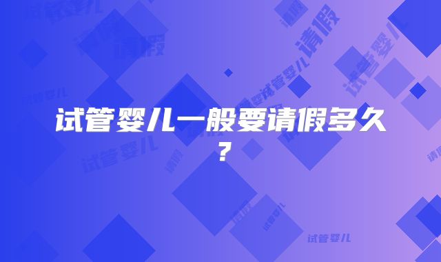试管婴儿一般要请假多久？