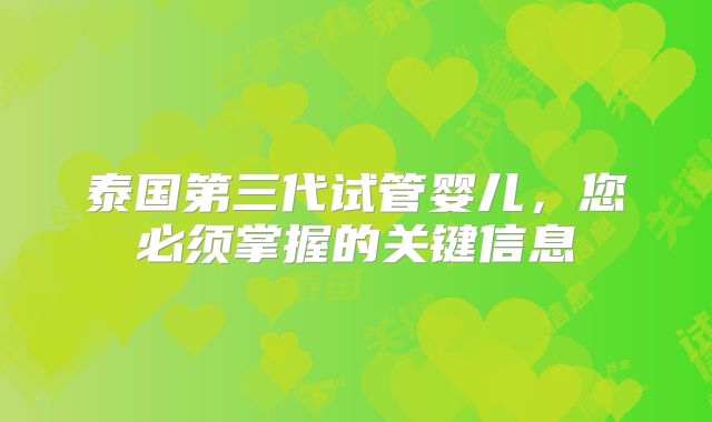 泰国第三代试管婴儿,您必须掌握的关键信息