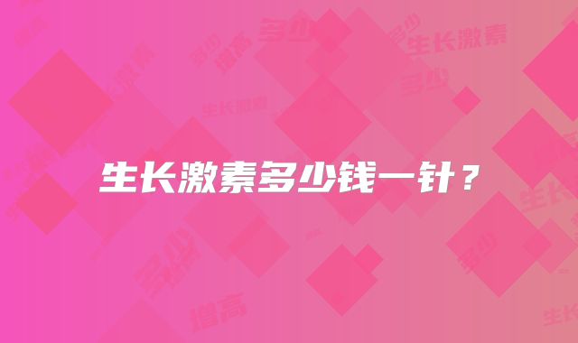 生长激素多少钱一针？