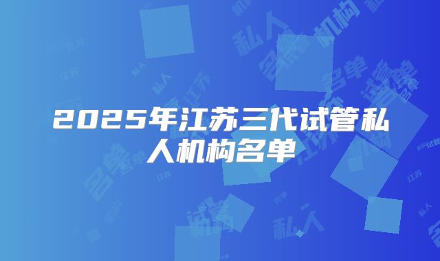 2025年江苏三代试管私人机构名单