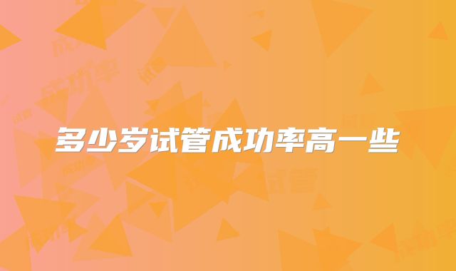 多少岁试管成功率高一些