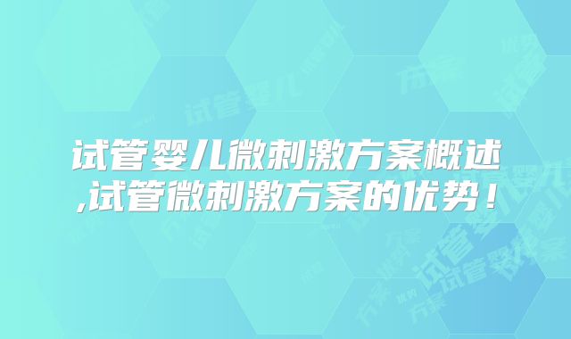 试管婴儿微刺激方案概述,试管微刺激方案的优势!