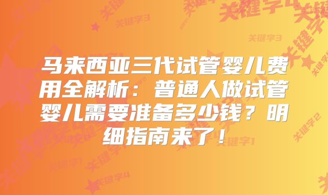 马来西亚三代试管婴儿费用全解析:普通人做试管婴儿需要准备多少钱?明细指南来了!