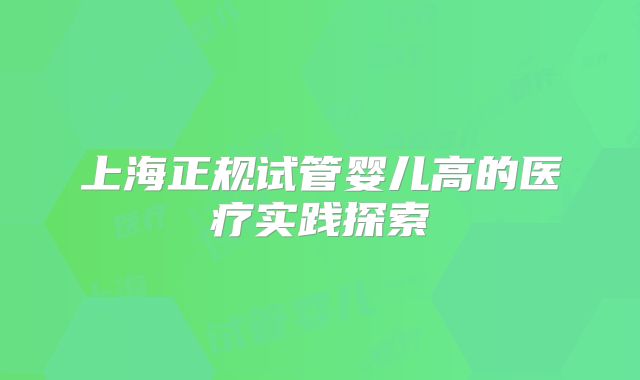 上海正规试管婴儿高的医疗实践探索