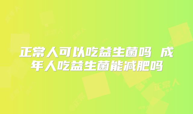 正常人可以吃益生菌吗 成年人吃益生菌能减肥吗