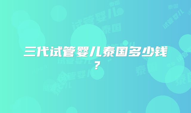 三代试管婴儿泰国多少钱？