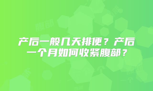 产后一般几天排便？产后一个月如何收紧腹部？