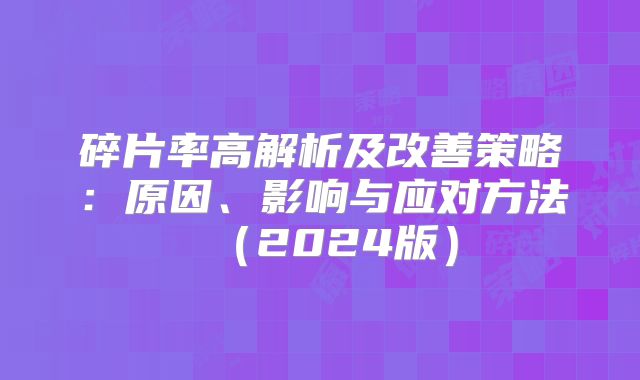 碎片率高解析及改善策略：原因、影响与应对方法（2024版）