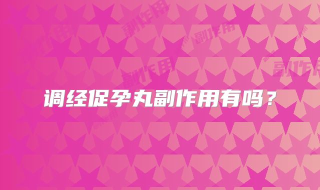 调经促孕丸副作用有吗？