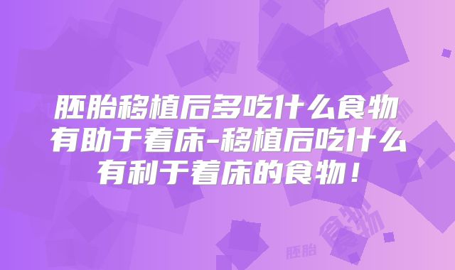 胚胎移植后多吃什么食物有助于着床-移植后吃什么有利于着床的食物!