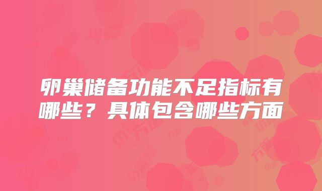 卵巢储备功能不足指标有哪些？具体包含哪些方面