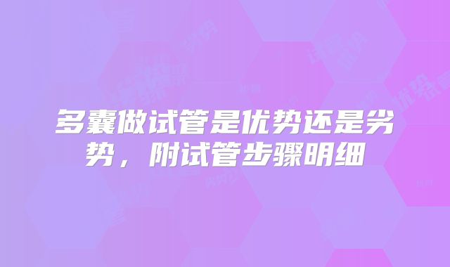 多囊做试管是优势还是劣势，附试管步骤明细