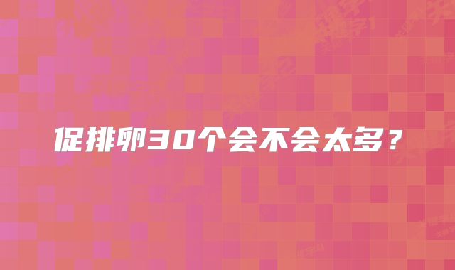 促排卵30个会不会太多?