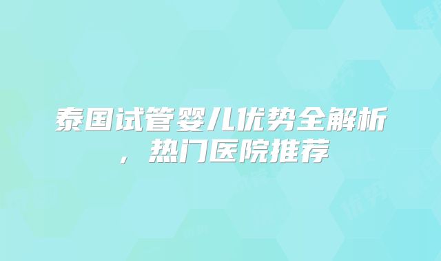 泰国试管婴儿优势全解析，热门医院推荐