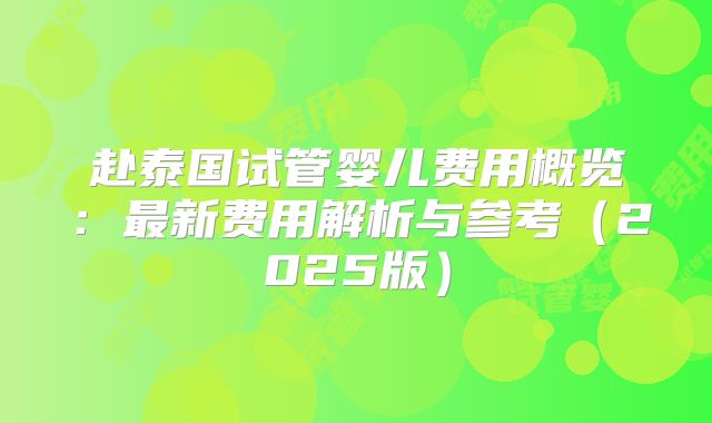 赴泰国试管婴儿费用概览：最新费用解析与参考（2025版）