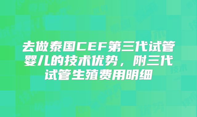 去做泰国CEF第三代试管婴儿的技术优势，附三代试管生殖费用明细