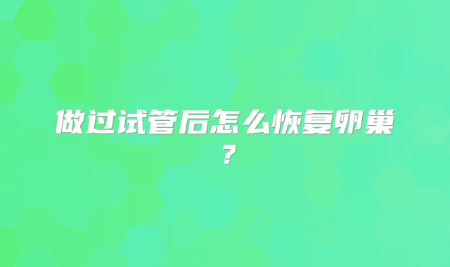 做过试管后怎么恢复卵巢？