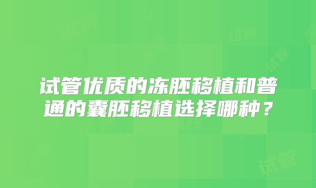 试管优质的冻胚移植和普通的囊胚移植选择哪种？