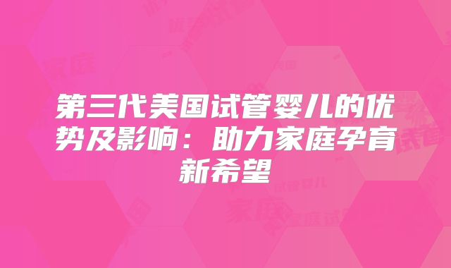 第三代美国试管婴儿的优势及影响:助力家庭孕育新希望