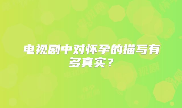 电视剧中对怀孕的描写有多真实？