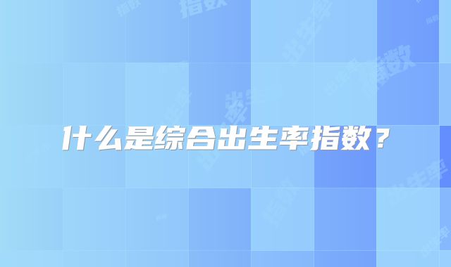 什么是综合出生率指数?